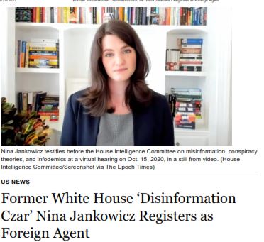 https://twpter.com/users/cali/feed/2022-1130-0854-1945-f-cali.pdf -   PDF: Former White House ‘Disinformation Czar’ Nina Jankowicz Registers as Foreign Agent - and related documents            What an interesting turn of events.            One would think if #DHS really put the "Disinformation Governance Board" on "Pause", and that Ms. Jankowicz was such a valuable asset to that agency that they would want to retain her in some capacity within the U.S. Government            https://www.dhs.gov/news/2022/08/24/following-hsac-recommendation-dhs-terminates-disinformation-governance-board            Apparently this is not the case and Ms. Jankowicz is pursuing "other employment opportunities" which  require her to Register with DOJ as Foreign Agent.            One has to wonder, if the "Disinformation Governance Board" is really just going covert as a private multinational corporation, so as to afford  the highest levels of "plausible deniability" for the repugnant actions of this cabal in their obvious efforts to curtail the free speech of American citizens, and now #UK citizens.            #CIA  #OperationMockingbird        #ArchivePDF       #MinistryOfTruth       